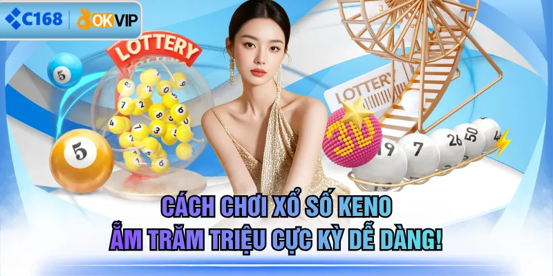 Cách Chơi Xổ Số Keno Ẵm Trăm Triệu Cực Kỳ Dễ Dàng!