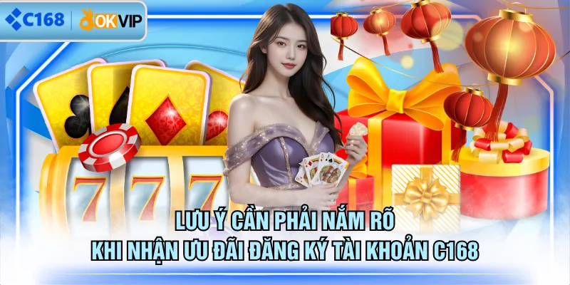 Lưu ý cần phải nắm rõ khi nhận ưu đãi đăng ký tài khoản C168